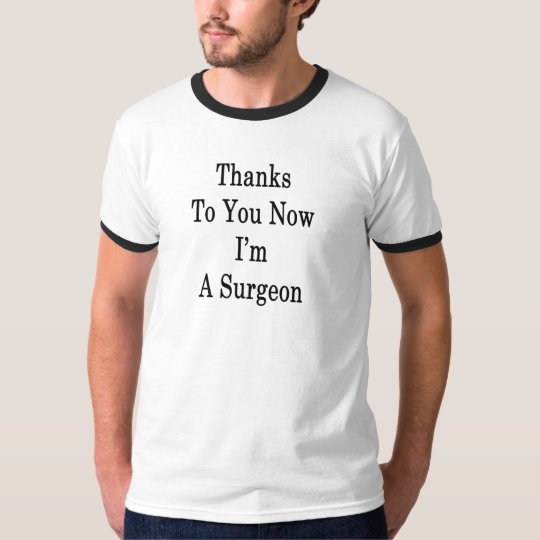 Thanks To You Now I'm A Surgeon T-Shirt