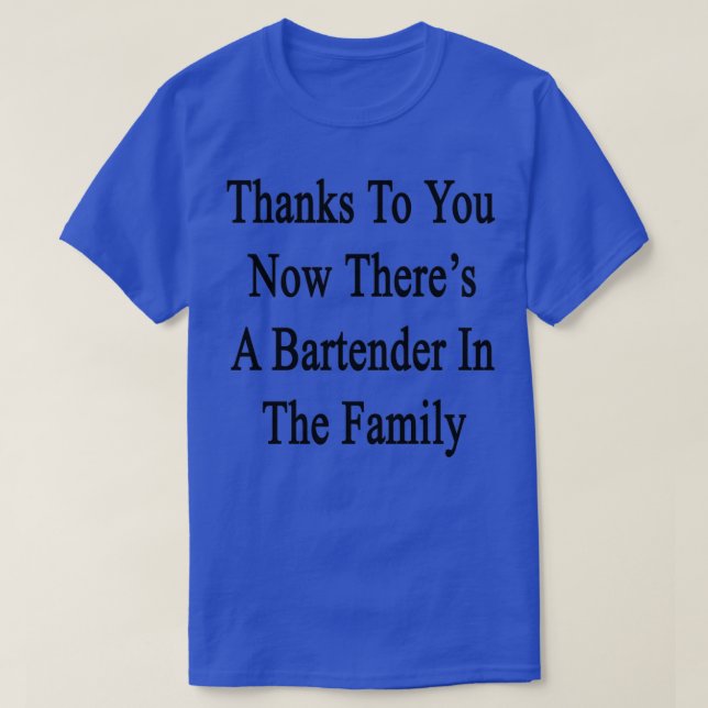 Thanks To You Now Therex27s A Bartender In The Fam T-Shirt (Design Front)