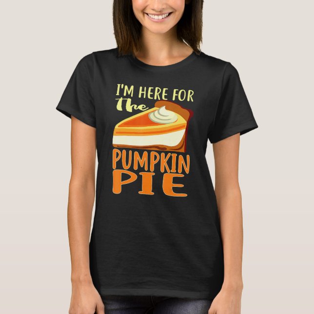 Thanksgiving Day Pumpkin Pie I'm Just Here For The T-Shirt (Front)
