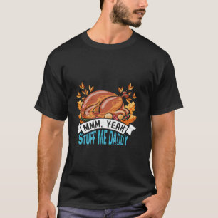 Thanksgiving Dinner Mmm Yea Stuff me Daddy Turkey T-Shirt
