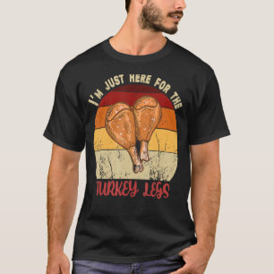 Thanksgiving I M Just Here For The Turkey Legs Day T-Shirt