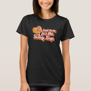 Thanksgiving I'm Just Here For The Turkey Legs Day T-Shirt