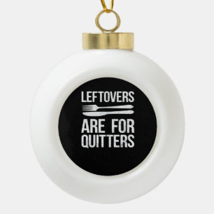 Thanksgiving Leftovers Are For Quitters Classic Mi Ceramic Ball Christmas Ornament