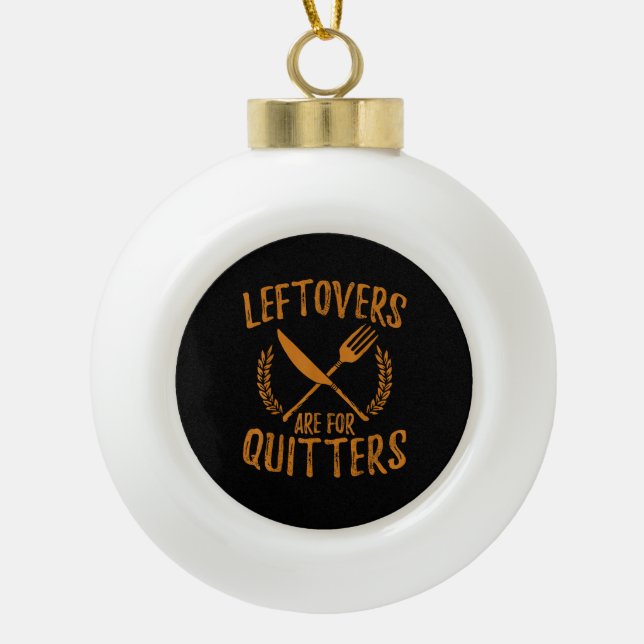 Thanksgiving Leftovers Are For Quitters Day Funny  Ceramic Ball Christmas Ornament (Front)