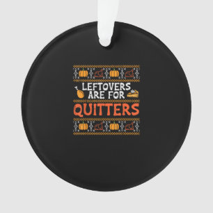 Thanksgiving Leftovers Are For Quitters Turkey Tha Ornament