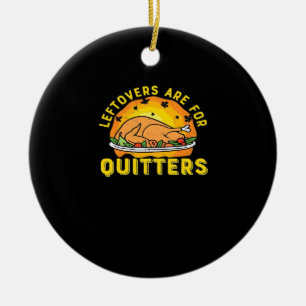 Thanksgiving Leftovers Are For Quitters With Turke Ceramic Ornament
