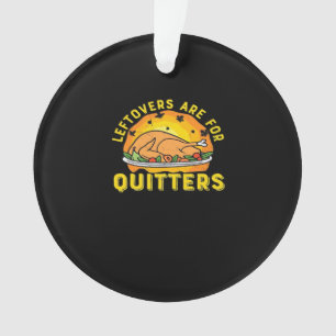 Thanksgiving Leftovers Are For Quitters With Turke Ornament
