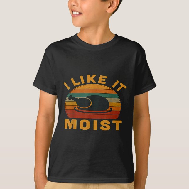 Thanksgiving Turkey I Like It Moist  T-Shirt (Front)