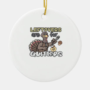 Thanksgiving Turkey Leftovers Are For Quitters Ceramic Ornament