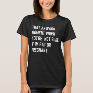 That Awkward Fat Or Pregnant Moment   Quote T-Shirt