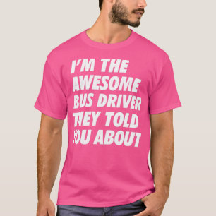 That Bus Driver they told you about B T-Shirt