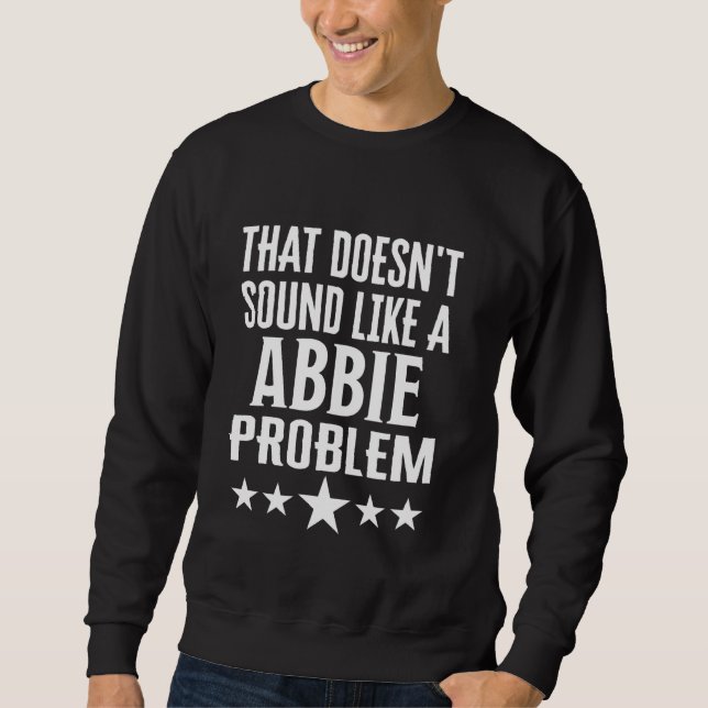 That Doesnt Sound Like A Abbie Problem Name Sweatshirt (Front)