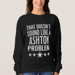 That Doesnt Sound Like A Ashton Problem Name Sweatshirt