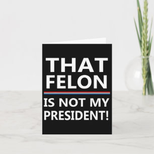That Felon Is Not My President Anti-trump Card