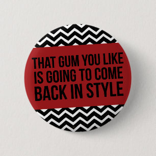 THAT GUM YOU LIKE IS GOING TO COME BACK IN STYLE 2 INCH ROUND BUTTON