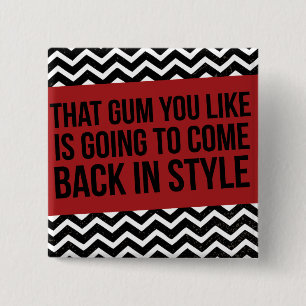 THAT GUM YOU LIKE IS GOING TO COME BACK IN STYLE 2 INCH SQUARE BUTTON