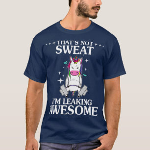 That Is Not Sweat I Am Leaking Awesome Unicorn Fun T-Shirt