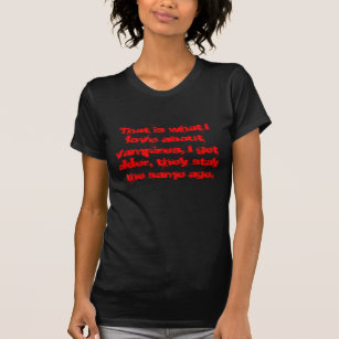 That is what I love about vampires, I get older... T-Shirt