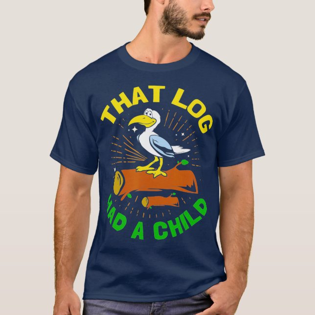 That Log Had A Child Funny Seagull T-Shirt (Front)