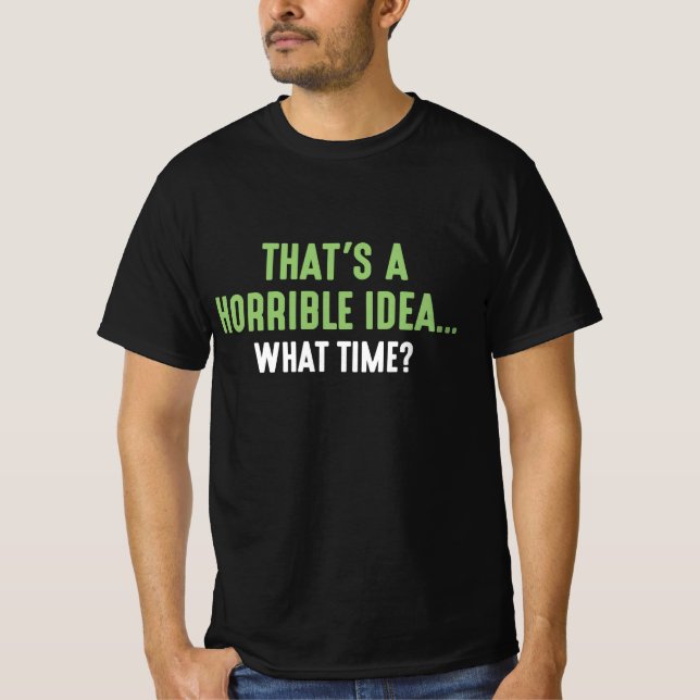 That’s A Horrible Idea T-Shirt (Front)