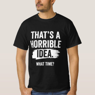 That’s a Horrible Idea What Time Funny Sarcastic T-Shirt