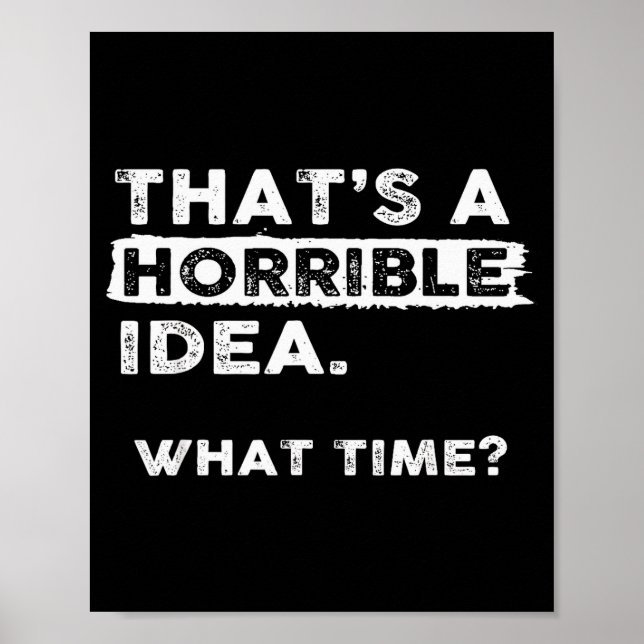 That’s A Horrible Idea What Time Sarcastic Funny H Poster (Front)