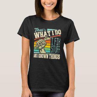 That s What I Do I Fix Stuff And I Know Things  Qu T-Shirt