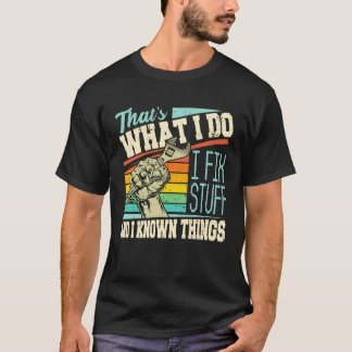 That s What I Do I Fix Stuff And I Know Things  Qu T-Shirt