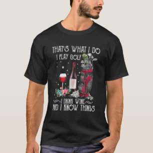 That s What I Do I Play Golf I Drink Wine And I Kn T-Shirt