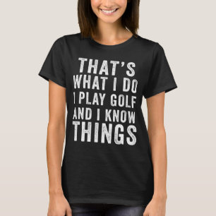 That s What I Do I Play Golf & I Know Things Golfe T-Shirt
