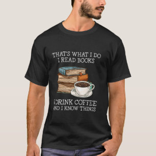 That s what i do i read books i drink coffee i kno T-Shirt