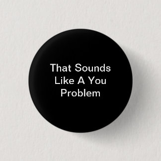 That Sounds Like A You Problem 1 Inch Round Button