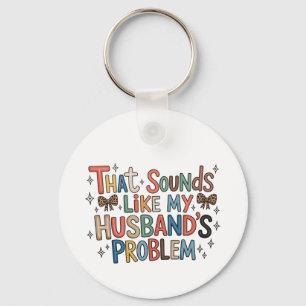 That Sounds Like My Husband’s Problem Sassy Wife Keychain