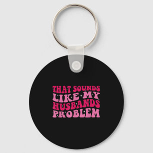 That Sounds Like My Husbands Problem Funny Quote  Keychain