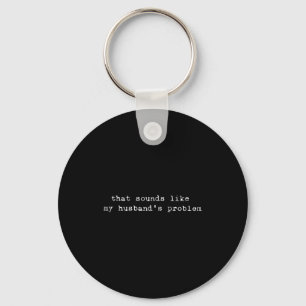 That Sounds Like My Husband's Problem Funny Quote  Keychain