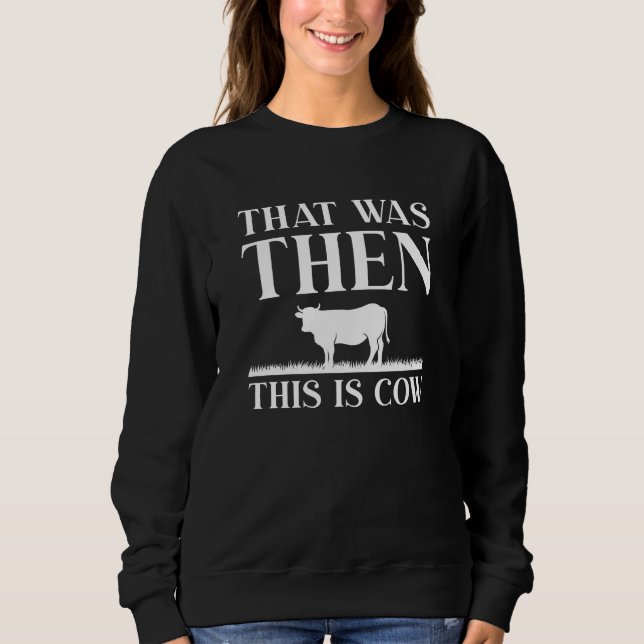 That Was Then This Is Cow Sweatshirt (Front)
