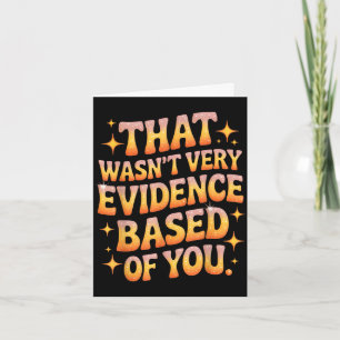 That wasn't evidence based of you humour quote  card