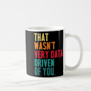 That Wasn't Very Data Driven Of You Funny Data Yst Coffee Mug