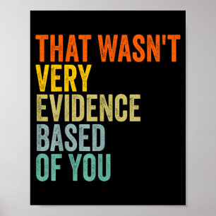 that Wasnt Very Evidence Based of You Funny Quote Poster