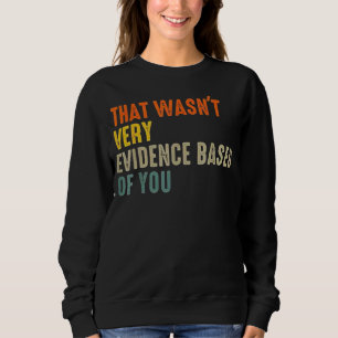 that Wasnt Very Evidence Based of You Funny Quote Sweatshirt