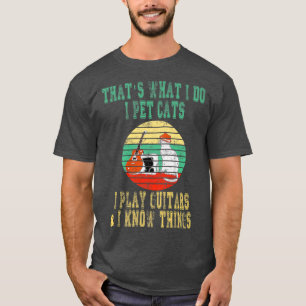 That What I Do I Pet cats I Play Guitars & I Know T-Shirt