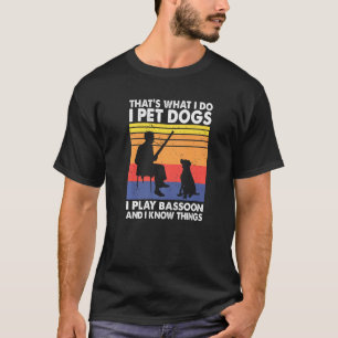 That What I Do I Pet Dogs I Play Bassoon I Know Th T-Shirt
