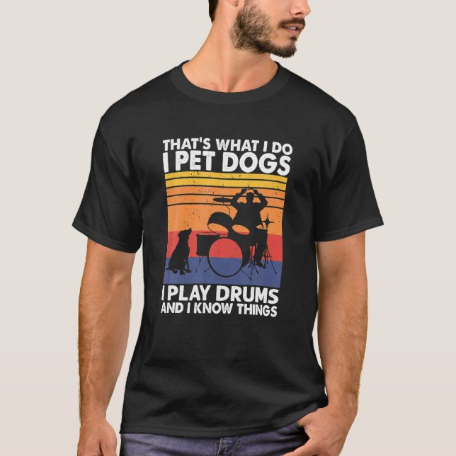 That What I Do I Pet Dogs I Play Drums I Know T-Shirt (Front)