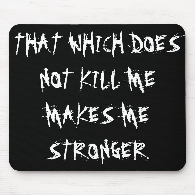 “THAT WHICH DOES NOT KILL ME MAKES ME STRONGER” MOUSE PAD (Front)