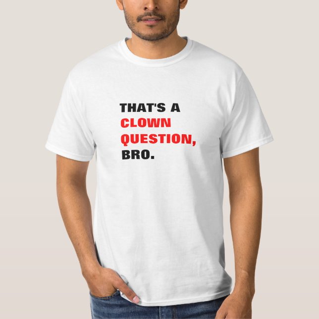 That's a Clown Question Bro T-shirt (Front)