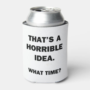 That's a Horrible Idea. Can Cooler