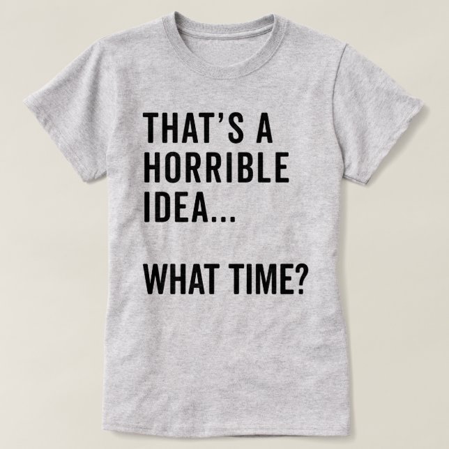 That's A Horrible Idea Funny Quote T-Shirt (Design Front)