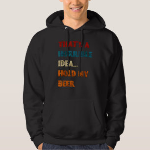 Thats A Horrible Idea Hold My Beer Funny Day Drink Hoodie
