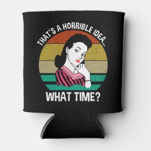 That's A Horrible Idea...What Time? Can Cooler