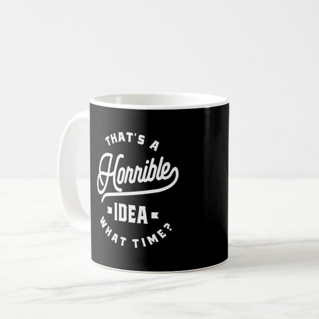 That's A Horrible Idea. What Time? Coffee Mug (Front Left)